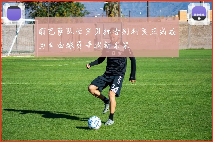 前巴萨队长罗贝托告别科莫正式成为自由球员寻找新东家