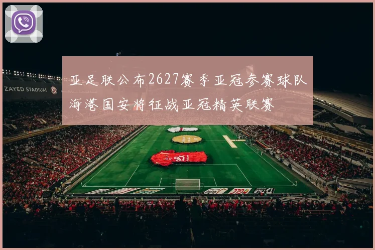 亚足联公布2627赛季亚冠参赛球队海港国安将征战亚冠精英联赛