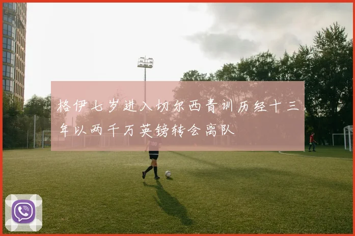 格伊七岁进入切尔西青训历经十三年以两千万英镑转会离队
