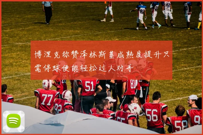 博涅克称赞泽林斯基成熟度提升只需停球便能轻松过人对手