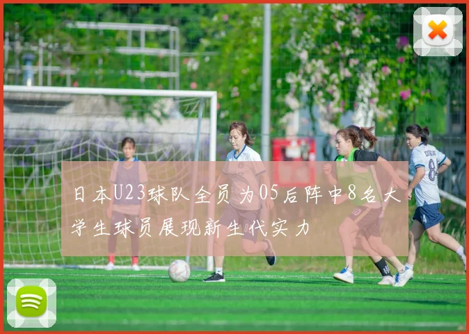 日本U23球队全员为05后阵中8名大学生球员展现新生代实力