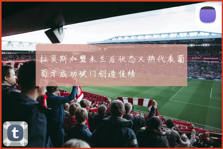 拉莫斯加盟米兰后状态火热代表葡萄牙成功破门创造佳绩