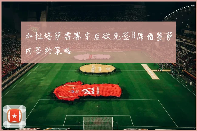 加拉塔萨雷赛季后欲免签B席借鉴萨内签约策略