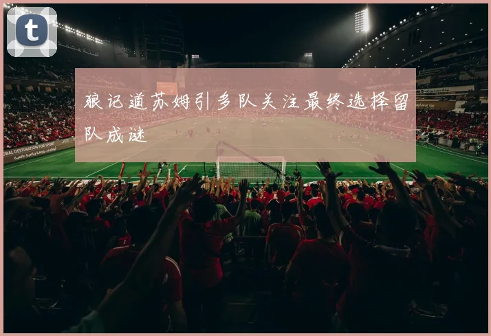 狼记道苏姆引多队关注最终选择留队成谜