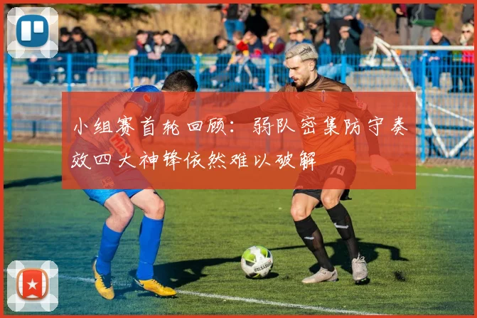 小组赛首轮回顾：弱队密集防守奏效四大神锋依然难以破解
